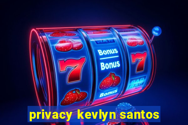 privacy kevlyn santos