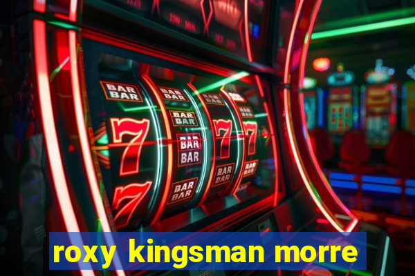 roxy kingsman morre