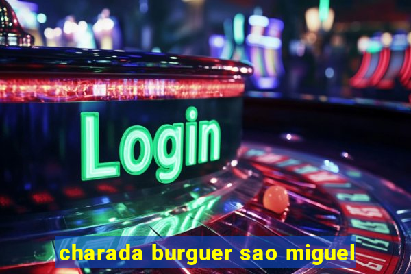 charada burguer sao miguel