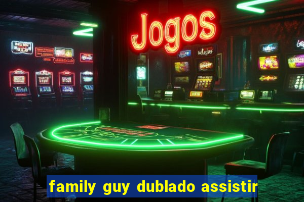 family guy dublado assistir