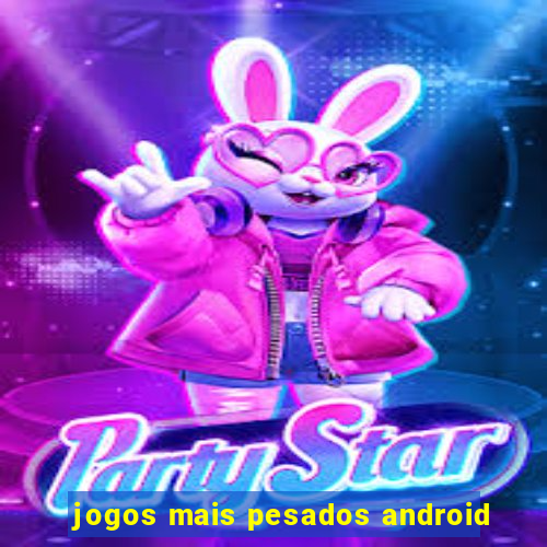 jogos mais pesados android